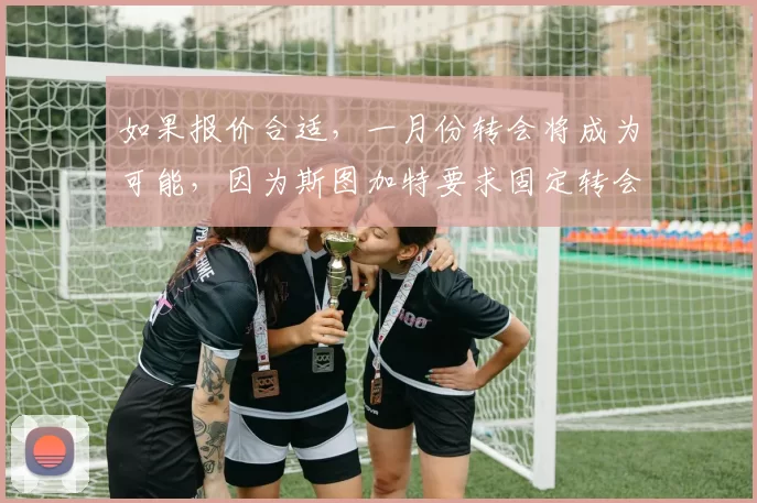 如果报价合适，一月份转会将成为可能，因为斯图加特要求固定转会费。多家俱乐部都对他表示出兴趣。