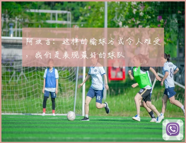 阿坎吉：这样的输球方式令人难受，我们是表现最好的球队