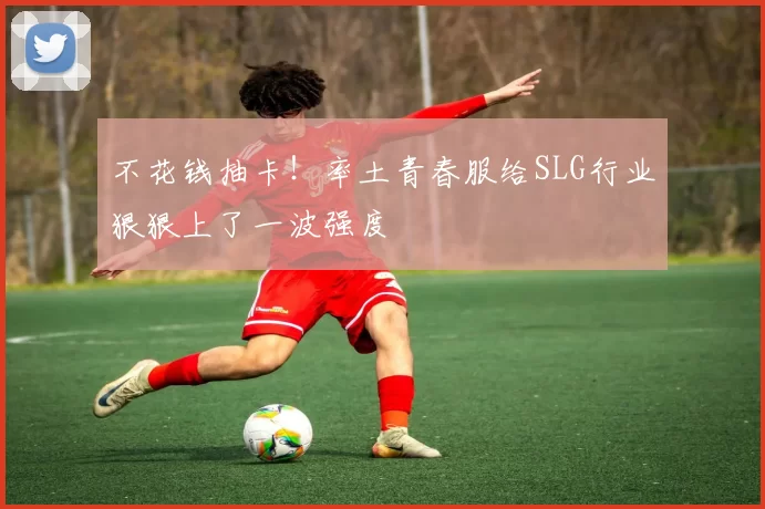 不花钱抽卡！率土青春服给SLG行业狠狠上了一波强度