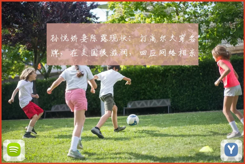 孙悦娇妻陈露现状：打高尔夫穿名牌，在美国很滋润，回应网络相亲