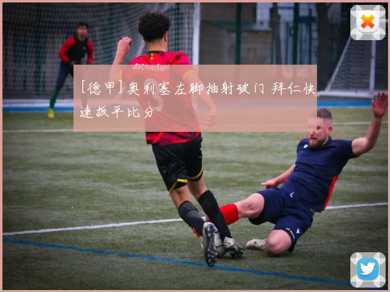 [德甲]奥利塞左脚抽射破门 拜仁快速扳平比分