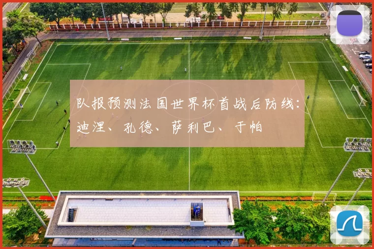 队报预测法国世界杯首战后防线：迪涅、孔德、萨利巴、于帕