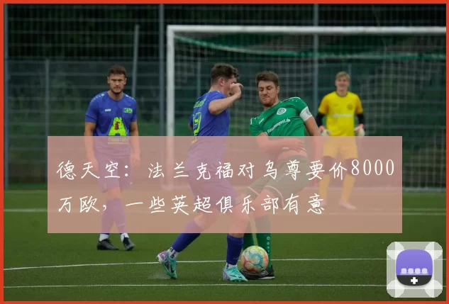 德天空：法兰克福对乌尊要价8000万欧，一些英超俱乐部有意