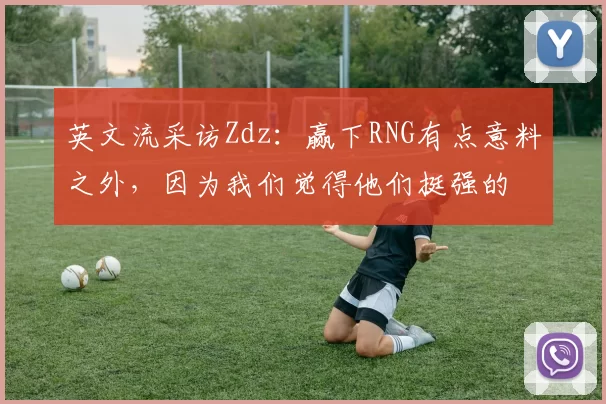 英文流采访Zdz：赢下RNG有点意料之外，因为我们觉得他们挺强的