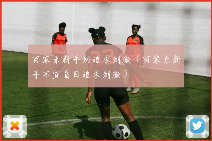 百家乐新手别追求刺激（百家乐新手不宜盲目追求刺激）