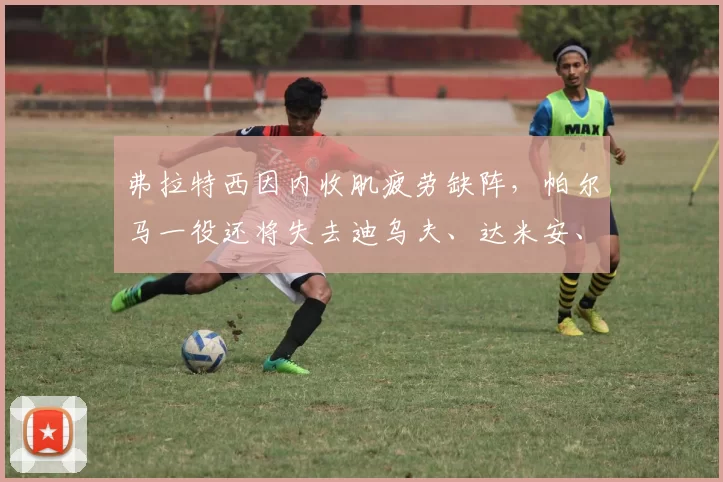 弗拉特西因内收肌疲劳缺阵，帕尔马一役还将失去迪乌夫、达米安、邓弗里斯和帕拉西奥斯，博尼可以出战。 来源：国米记者Marco Barzaghi