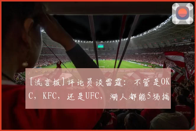 [流言板]评论员谈雷霆：不管是OKC，KFC，还是UFC，湖人都能5场搞定50亮287回复