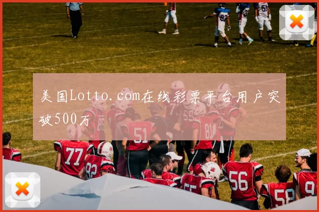美国Lotto.com在线彩票平台用户突破500万