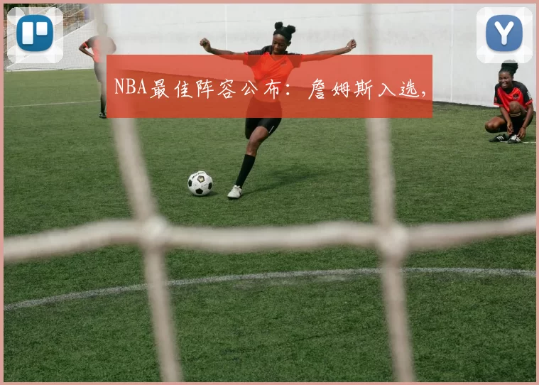 NBA最佳阵容公布：詹姆斯入选,