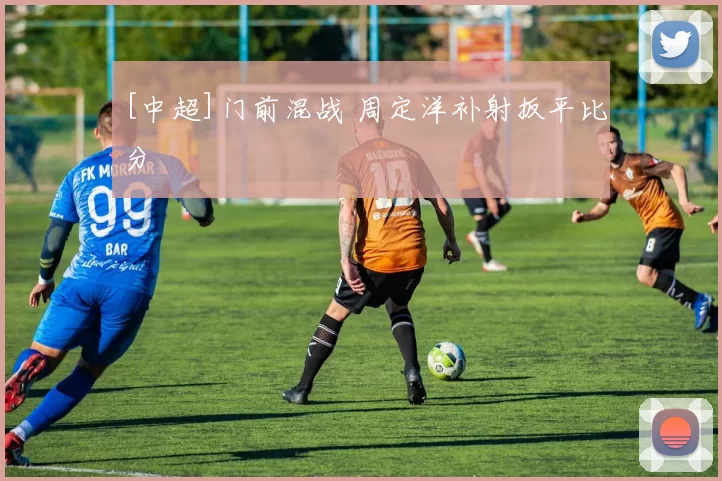 [中超]门前混战 周定洋补射扳平比分
