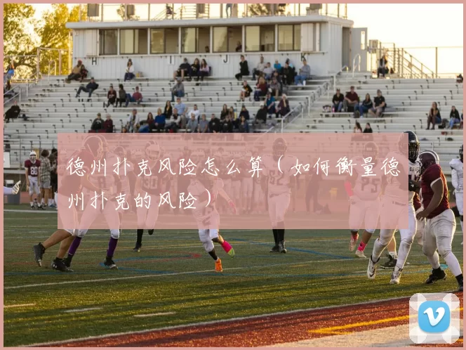 德州扑克风险怎么算（如何衡量德州扑克的风险）