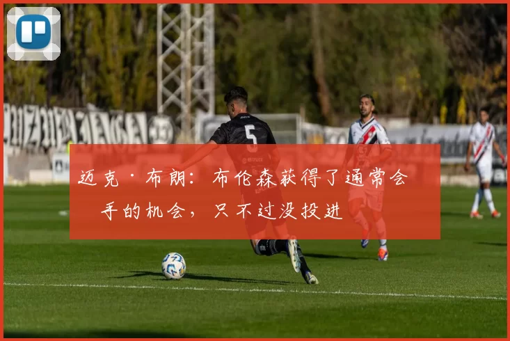 迈克·布朗：布伦森获得了通常会出手的机会，只不过没投进