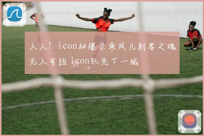 人人！icon劫爆杀乘风儿刺客之魂无人可挡 icon队先下一城