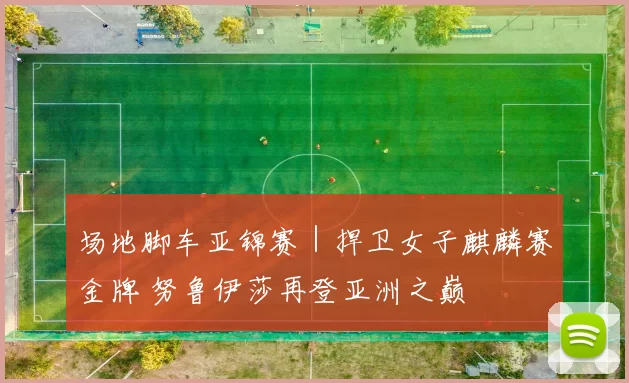 场地脚车亚锦赛｜捍卫女子麒麟赛金牌 努鲁伊莎再登亚洲之巅