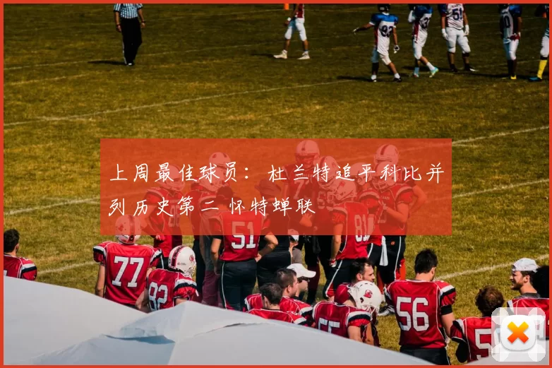 上周最佳球员：杜兰特追平科比并列历史第二 怀特蝉联