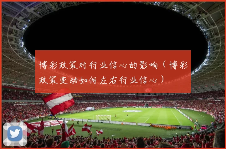 博彩政策对行业信心的影响（博彩政策变动如何左右行业信心）