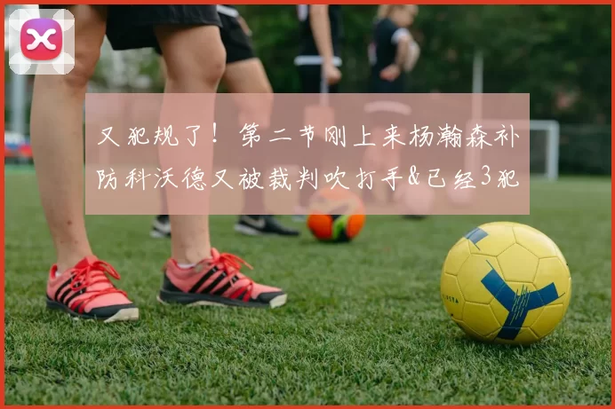 又犯规了！第二节刚上来杨瀚森补防科沃德又被裁判吹打手&已经3犯