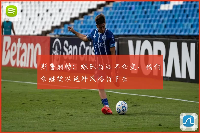 斯普利特：球队打法不会变，我们会继续以这种风格打下去