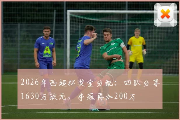 2026年西超杯奖金分配：四队分享1630万欧元，夺冠再加200万