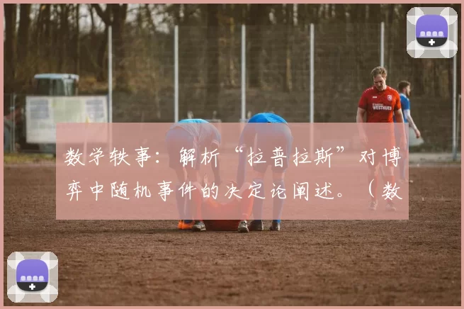 数学轶事：解析“拉普拉斯”对博弈中随机事件的决定论阐述。（数学逸闻：拉普拉斯如何以决定论诠释博弈中的随机性）