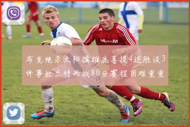 布克绝杀太阳擒雄鹿喜提4连胜谈3件事杜兰特两战80分赛程困难重重