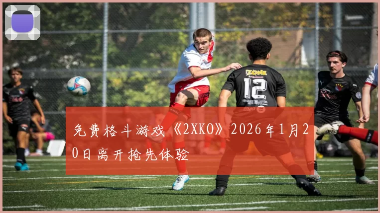 免费格斗游戏《2XKO》2026年1月20日离开抢先体验