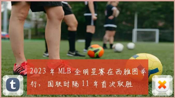 2023 年 MLB 全明星赛在西雅图举行，国联时隔 11 年首次取胜