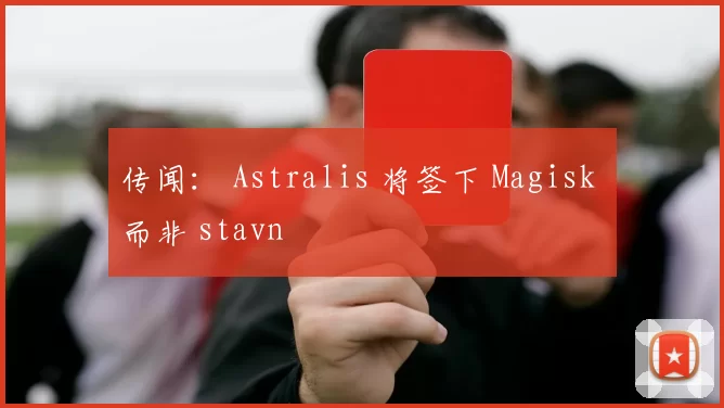 传闻： Astralis 将签下 Magisk 而非 stavn