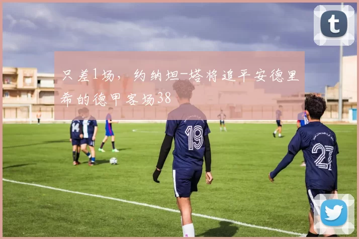 只差1场，约纳坦-塔将追平安德里希的德甲客场38