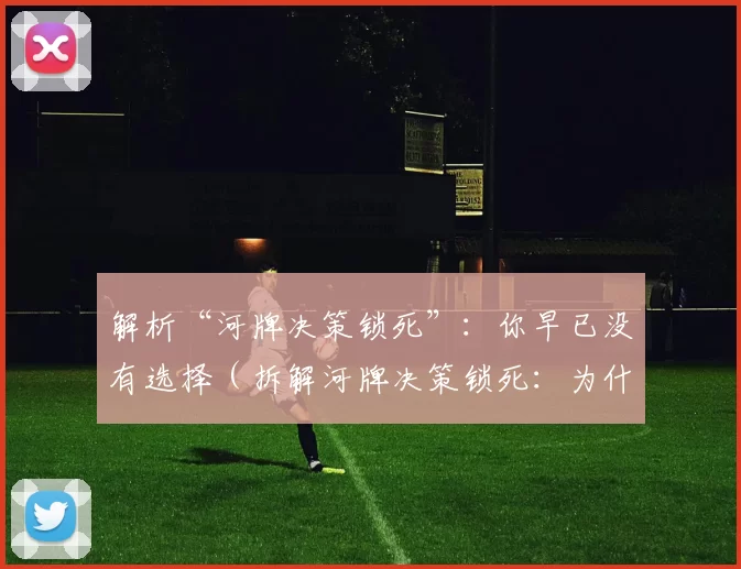 解析“河牌决策锁死”：你早已没有选择（拆解河牌决策锁死：为什么你已无从选择）
