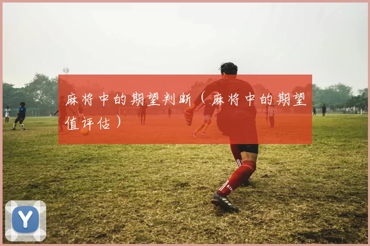 麻将中的期望判断（麻将中的期望值评估）