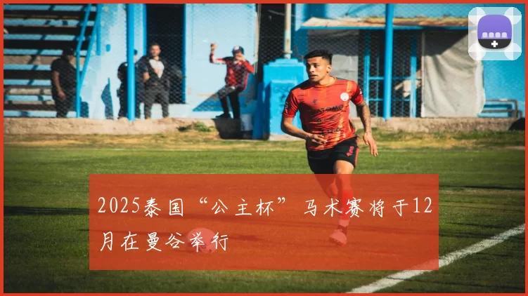 2025泰国“公主杯”马术赛将于12月在曼谷举行