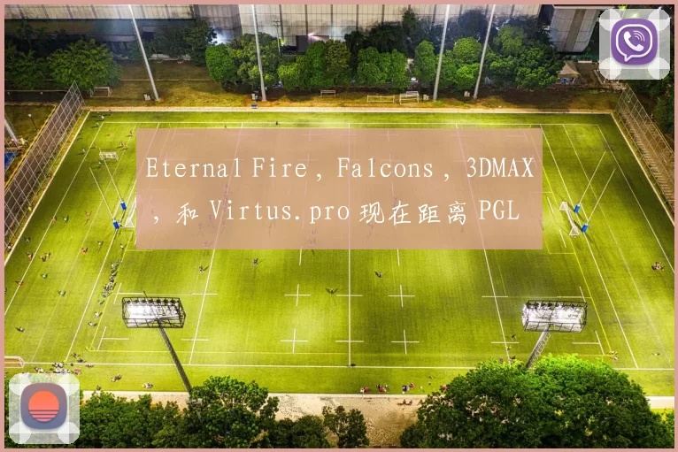 Eternal Fire , Falcons , 3DMAX , 和 Virtus.pro 现在距离 PGL Cluj-Napoca 2025 的季后赛仅一步之遥