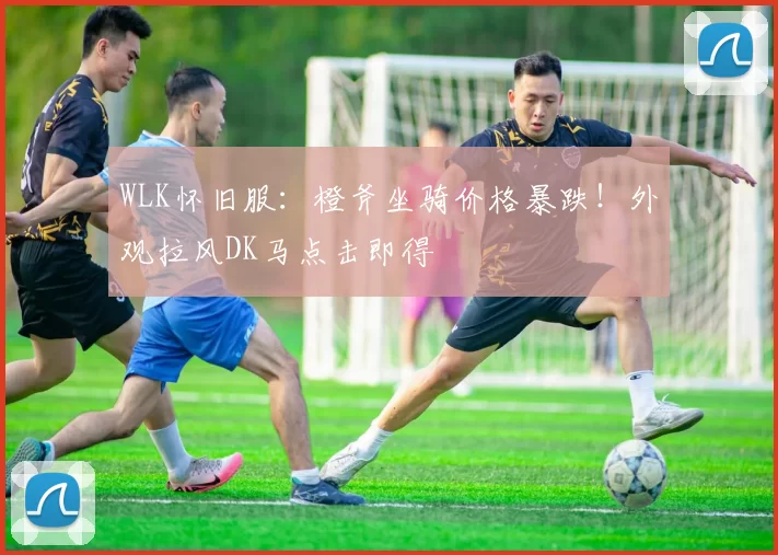 WLK怀旧服：橙斧坐骑价格暴跌！外观拉风DK马点击即得