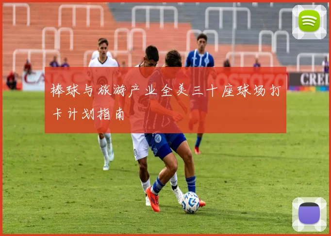 棒球与旅游产业全美三十座球场打卡计划指南