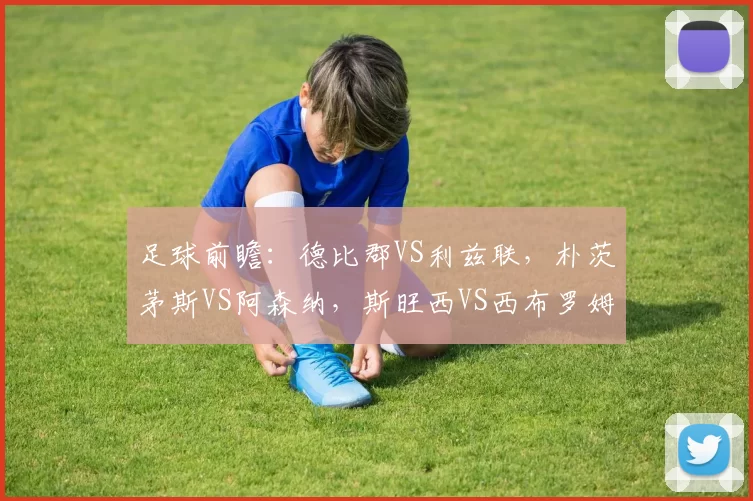 足球前瞻：德比郡VS利兹联，朴茨茅斯VS阿森纳，斯旺西VS西布罗姆维奇