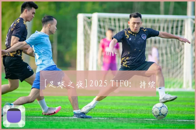 [足球之夜]2025 TIFO：持续