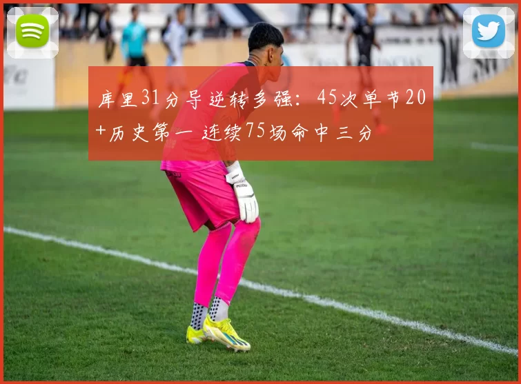 库里31分导逆转多强：45次单节20+历史第一 连续75场命中三分