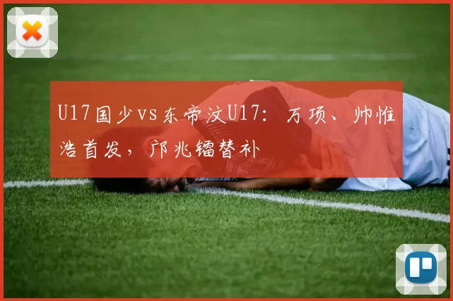 U17国少vs东帝汶U17：万项、帅惟浩首发，邝兆镭替补