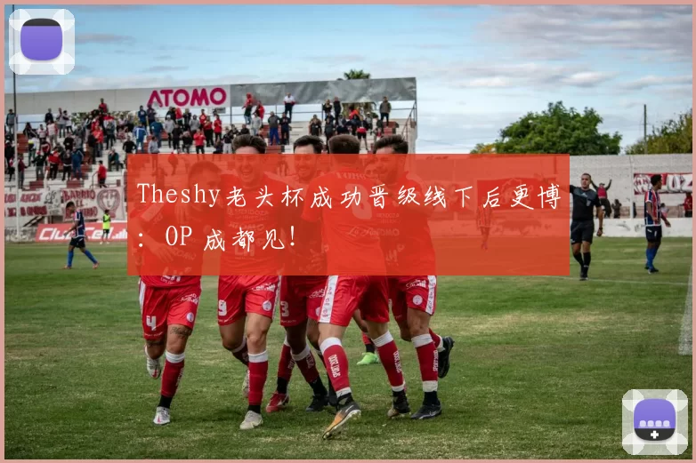 Theshy老头杯成功晋级线下后更博：OP 成都见！
