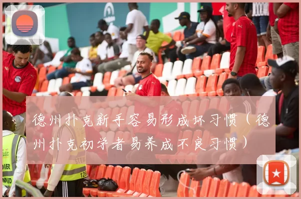 德州扑克新手容易形成坏习惯（德州扑克初学者易养成不良习惯）