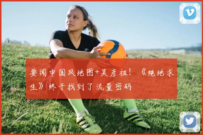 要闻中国风地图+吴彦祖！《绝地求生》终于找到了流量密码