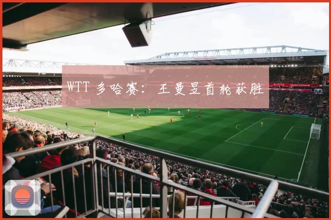 WTT 多哈赛：王曼昱首轮获胜
