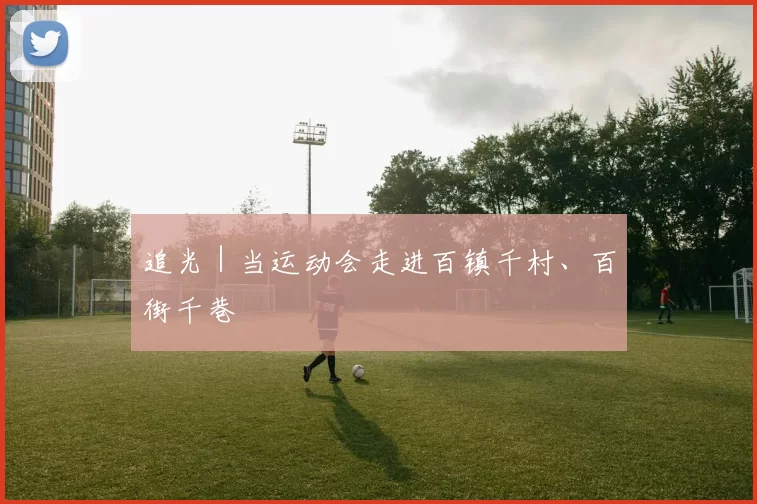 追光｜当运动会走进百镇千村、百街千巷
