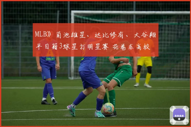 MLB》菊池雄星、达比修有、大谷翔平日籍3球星打明星赛 花卷东高校：梦幻般的故事