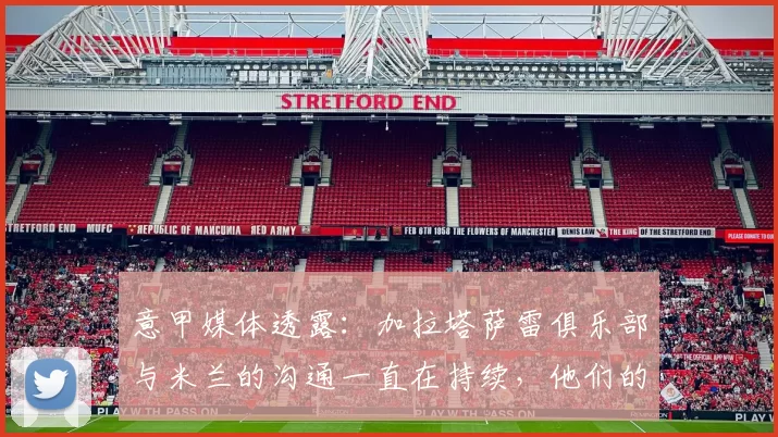 意甲媒体透露：加拉塔萨雷俱乐部与米兰的沟通一直在持续，他们的目标球员是后卫托莫里