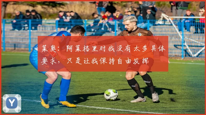 莱奥：阿莱格里对我没有太多具体要求，只是让我保持自由发挥