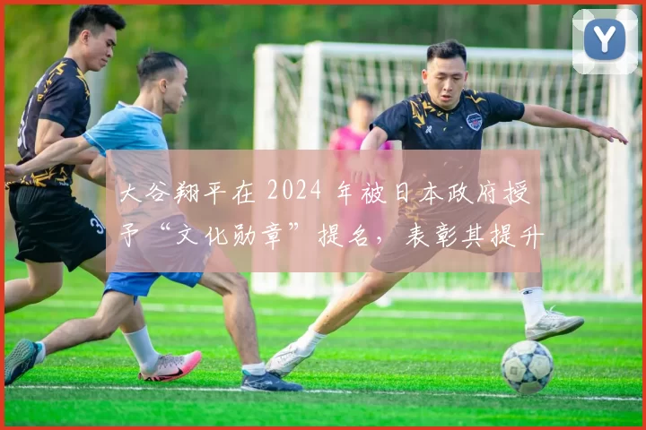 大谷翔平在 2024 年被日本政府授予“文化勋章”提名，表彰其提升国家形象