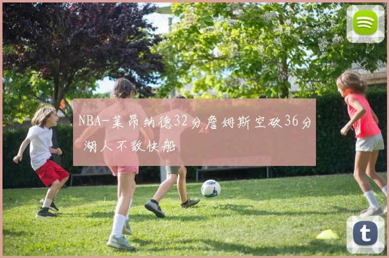 NBA-莱昂纳德32分詹姆斯空砍36分 湖人不敌快船