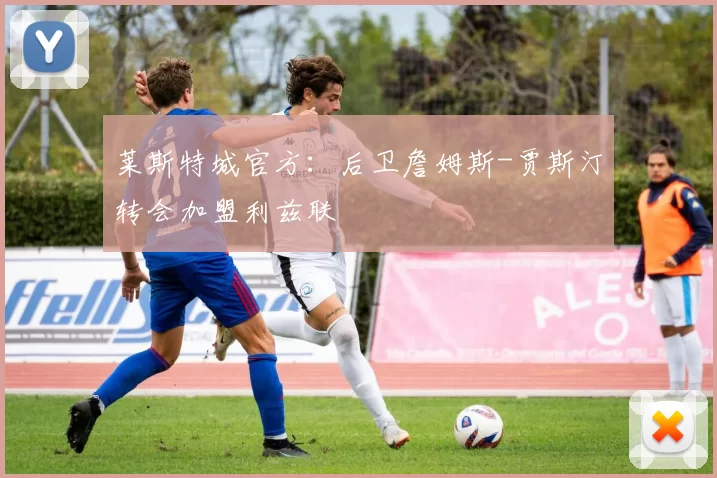 莱斯特城官方：后卫詹姆斯-贾斯汀转会加盟利兹联